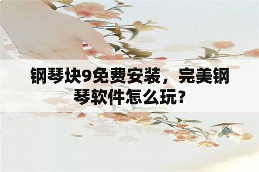 钢琴块9免费安装，完美钢琴软件怎么玩？