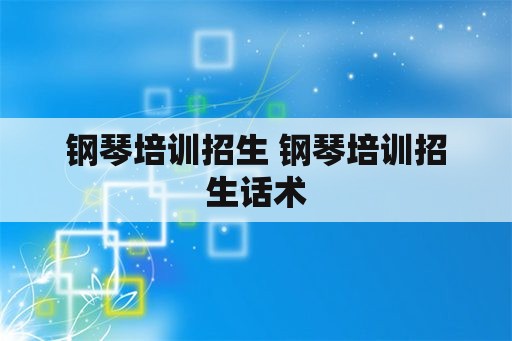 钢琴培训招生 钢琴培训招生话术