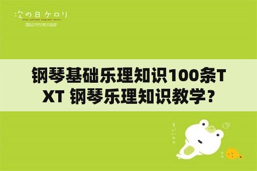 钢琴基础乐理知识100条TXT 钢琴乐理知识教学？