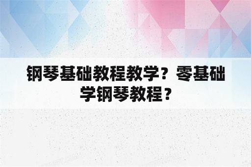 钢琴基础教程教学？零基础学钢琴教程？