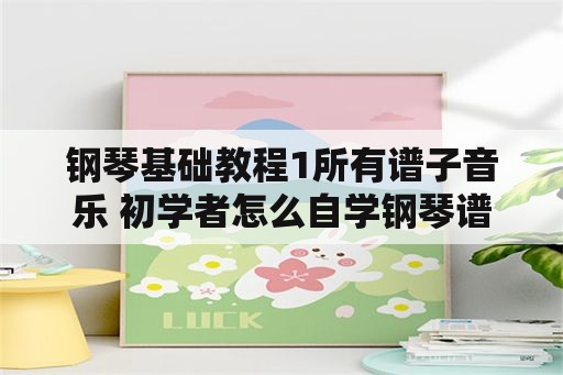 钢琴基础教程1所有谱子音乐 初学者怎么自学钢琴谱子？