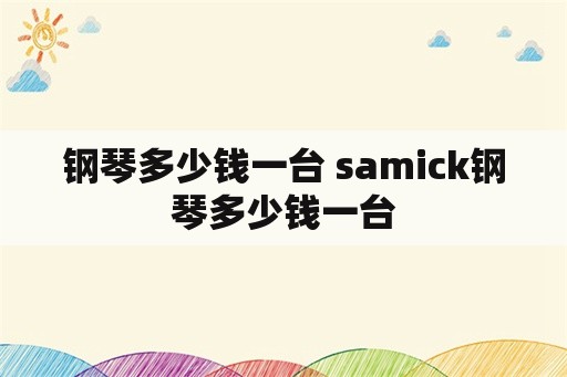 钢琴多少钱一台 samick钢琴多少钱一台