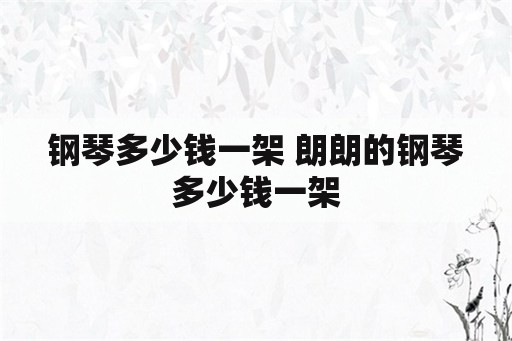 钢琴多少钱一架 朗朗的钢琴多少钱一架