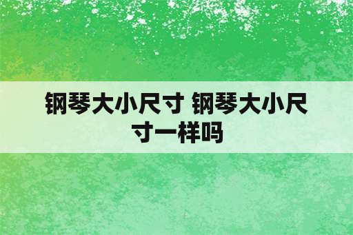 钢琴大小尺寸 钢琴大小尺寸一样吗