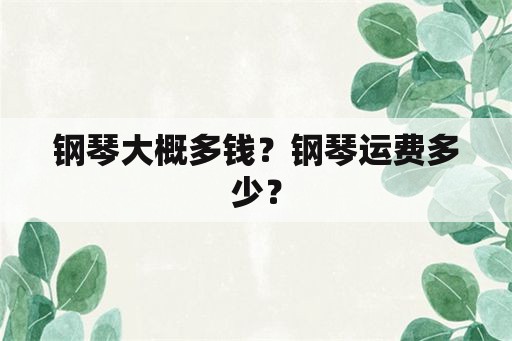 钢琴大概多钱？钢琴运费多少？