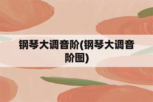 钢琴大调音阶(钢琴大调音阶图)