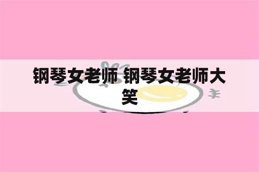 钢琴女老师 钢琴女老师大笑