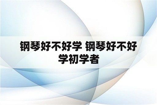 钢琴好不好学 钢琴好不好学初学者