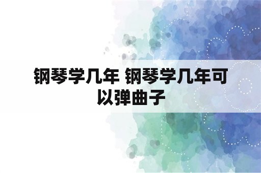 钢琴学几年 钢琴学几年可以弹曲子