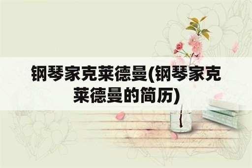 钢琴家克莱德曼(钢琴家克莱德曼的简历)