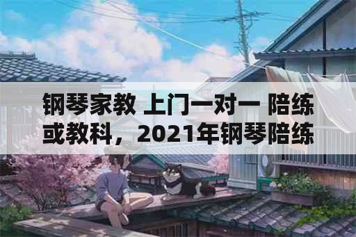 钢琴家教 上门一对一 陪练或教科，2021年钢琴陪练有前途吗？