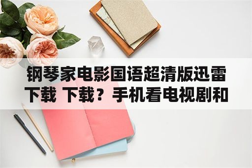 钢琴家电影国语超清版迅雷下载 下载？手机看电视剧和电影用什么软件最好？