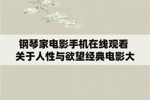 钢琴家电影手机在线观看 关于人性与欲望经典电影大片有哪些？