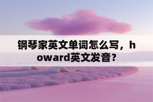 钢琴家英文单词怎么写，howard英文发音？