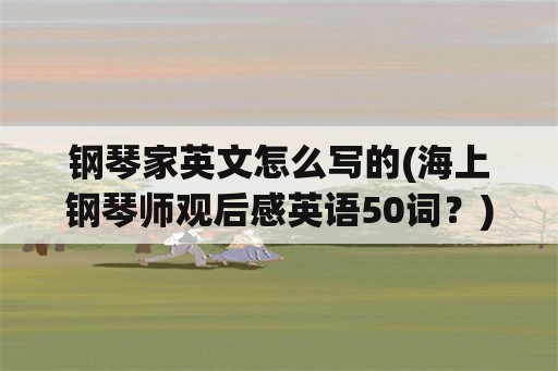 钢琴家英文怎么写的(海上钢琴师观后感英语50词？)