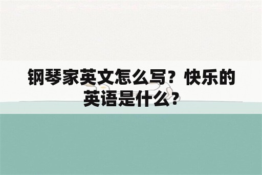 钢琴家英文怎么写？快乐的英语是什么？