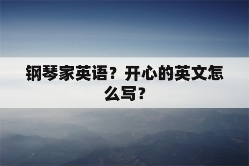 钢琴家英语？开心的英文怎么写？