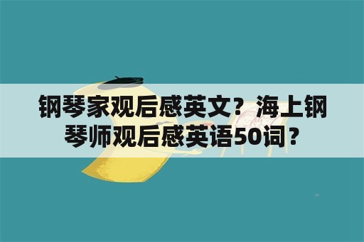 钢琴家观后感英文？海上钢琴师观后感英语50词？