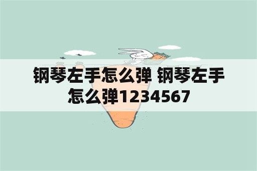 钢琴左手怎么弹 钢琴左手怎么弹1234567