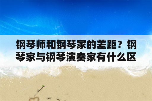 钢琴师和钢琴家的差距？钢琴家与钢琴演奏家有什么区别？