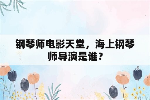 钢琴师电影天堂，海上钢琴师导演是谁？