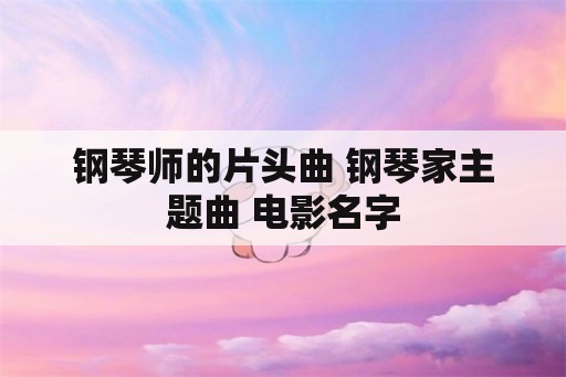 钢琴师的片头曲 钢琴家主题曲 电影名字