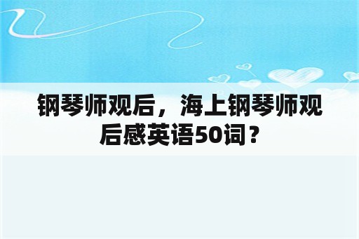 钢琴师观后，海上钢琴师观后感英语50词？