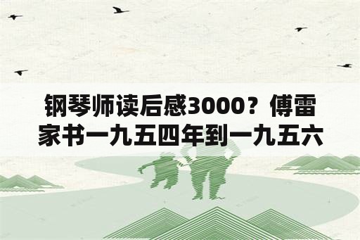 钢琴师读后感3000？傅雷家书一九五四年到一九五六年读后感？