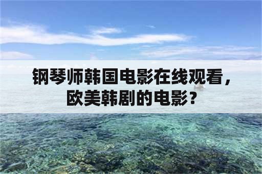 钢琴师韩国电影在线观看，欧美韩剧的电影？