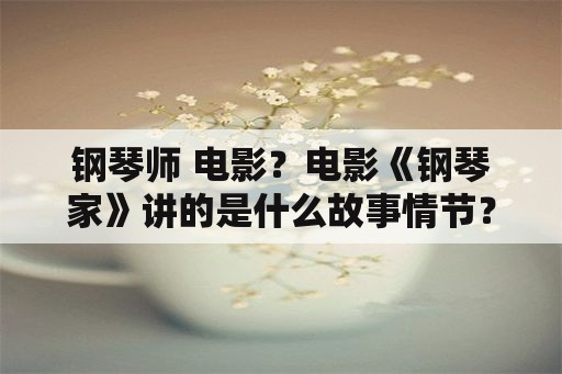 钢琴师 电影？电影《钢琴家》讲的是什么故事情节？