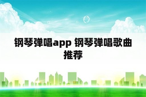 钢琴弹唱app 钢琴弹唱歌曲推荐