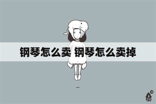 钢琴怎么卖 钢琴怎么卖掉