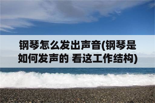 钢琴怎么发出声音(钢琴是如何发声的 看这工作结构)