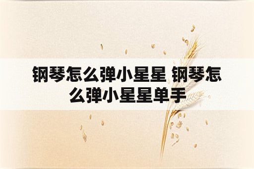 钢琴怎么弹小星星 钢琴怎么弹小星星单手