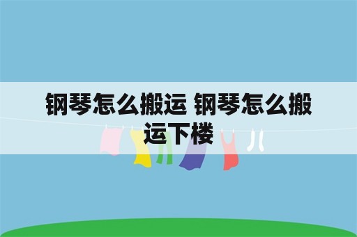 钢琴怎么搬运 钢琴怎么搬运下楼