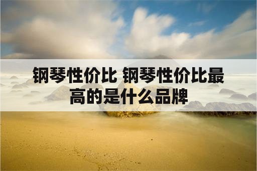 钢琴性价比 钢琴性价比最高的是什么品牌