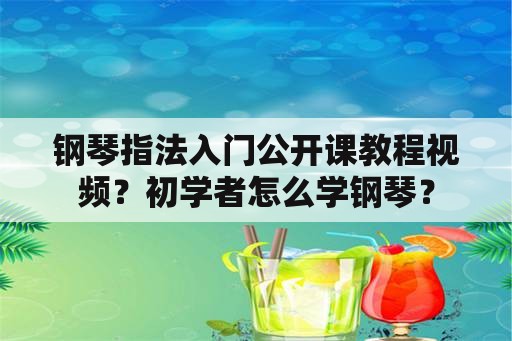 钢琴指法入门公开课教程视频？初学者怎么学钢琴？