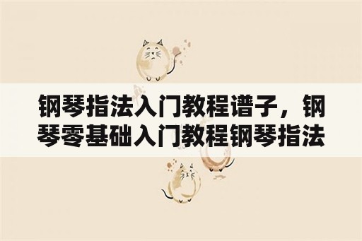 钢琴指法入门教程谱子，钢琴零基础入门教程钢琴指法练习口诀怎样自学？