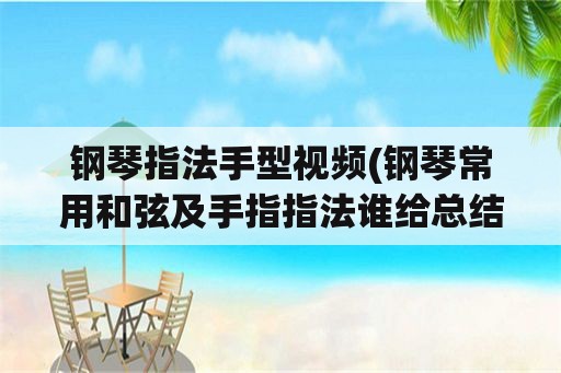 钢琴指法手型视频(钢琴常用和弦及手指指法谁给总结一下？)