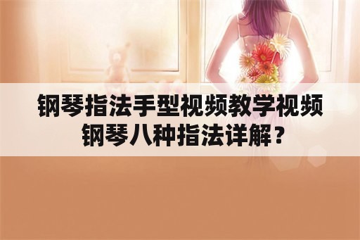 钢琴指法手型视频教学视频 钢琴八种指法详解？