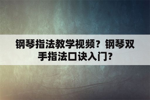 钢琴指法教学视频？钢琴双手指法口诀入门？