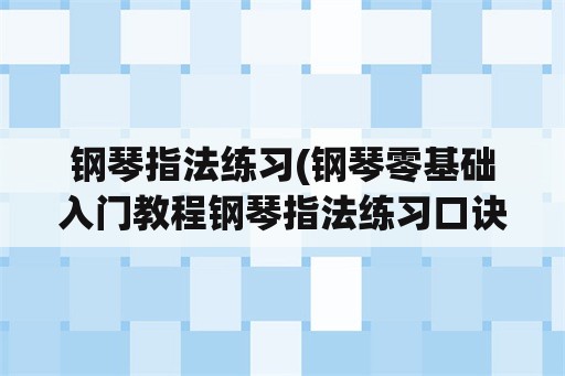 钢琴指法练习(钢琴零基础入门教程钢琴指法练习口诀怎样自学？)