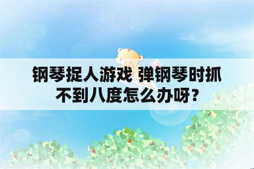 钢琴捉人游戏 弹钢琴时抓不到八度怎么办呀？