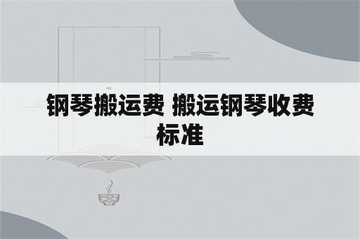 钢琴搬运费 搬运钢琴收费标准