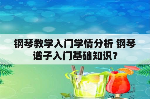 钢琴教学入门学情分析 钢琴谱子入门基础知识？