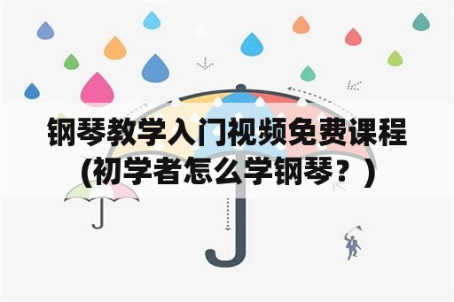 钢琴教学入门视频免费课程(初学者怎么学钢琴？)