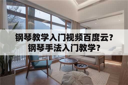 钢琴教学入门视频百度云？钢琴手法入门教学？