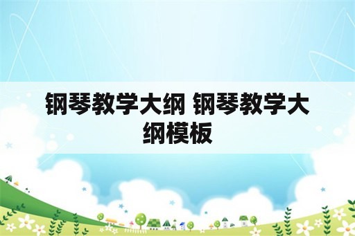 钢琴教学大纲 钢琴教学大纲模板