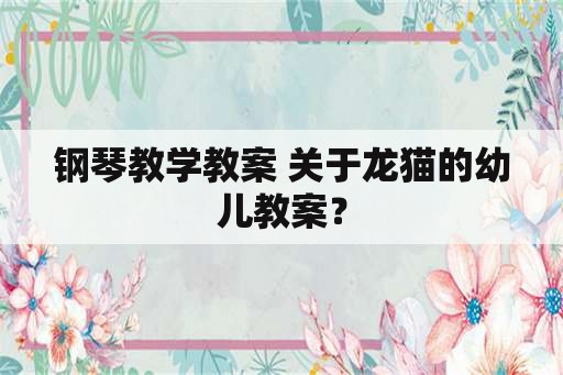 钢琴教学教案 关于龙猫的幼儿教案？