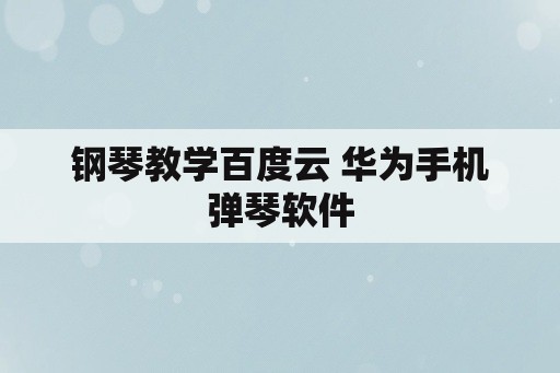 钢琴教学百度云 华为手机弹琴软件